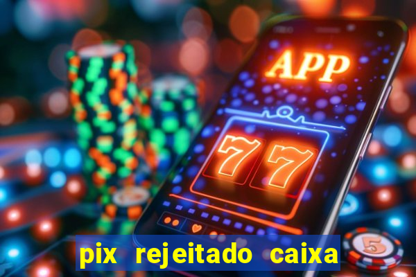 pix rejeitado caixa dinheiro sumiu